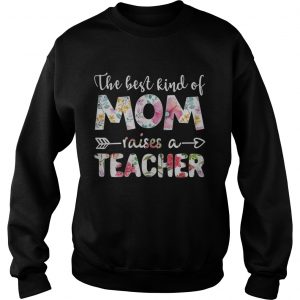 The best kind of mom raises a teacher flower sweatshirt