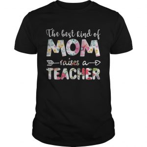 The best kind of mom raises a teacher flower unisex