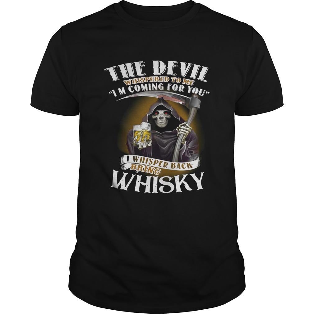 The devil whispered to me I’m coming for you I whisper back bring Whiskey shirts