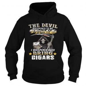 The devil whispered to me Im coming for you I whisper back bring cigars hoodie