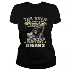 The devil whispered to me Im coming for you I whisper back bring cigars ladies tee