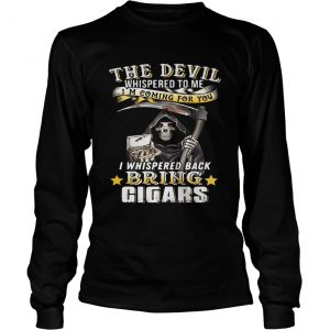 The devil whispered to me Im coming for you I whisper back bring cigars longsleeve tee