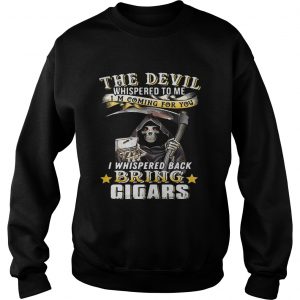 The devil whispered to me Im coming for you I whisper back bring cigars sweatshirt