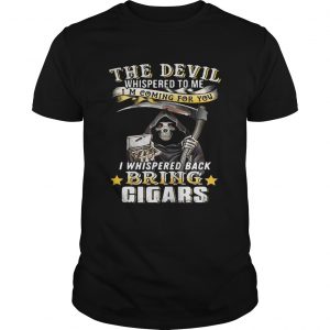 The devil whispered to me Im coming for you I whisper back bring cigars unisex