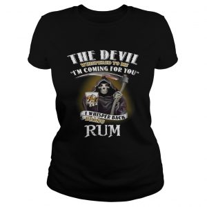 The devil whispered to me Im coming for you I whisper back bring rum ladies tee