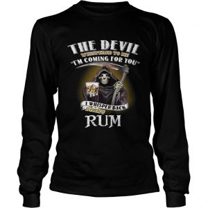 The devil whispered to me Im coming for you I whisper back bring rum longsleeve tee