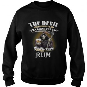 The devil whispered to me Im coming for you I whisper back bring rum sweatshirt