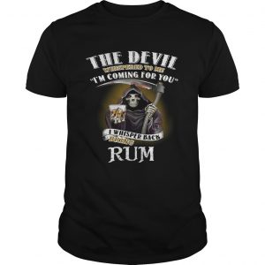 The devil whispered to me Im coming for you I whisper back bring rum unisex