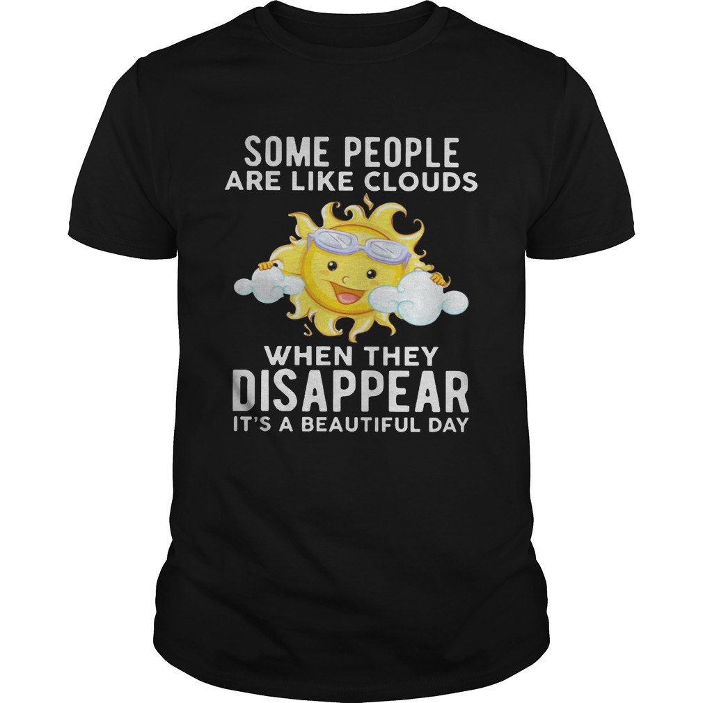 The sun some people are like clouds when they disappear it’s a beautiful day shirts