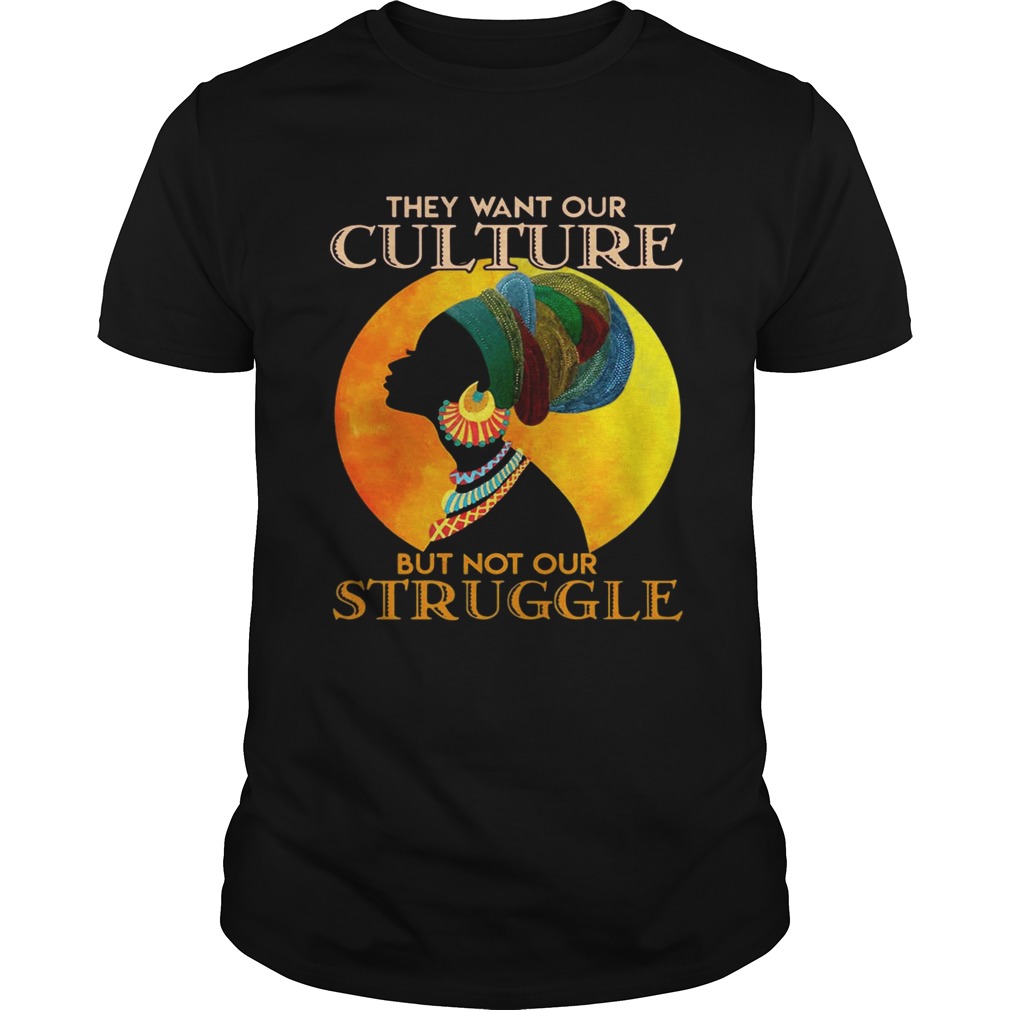 They want our culture but not our struggle african woman t-shirts