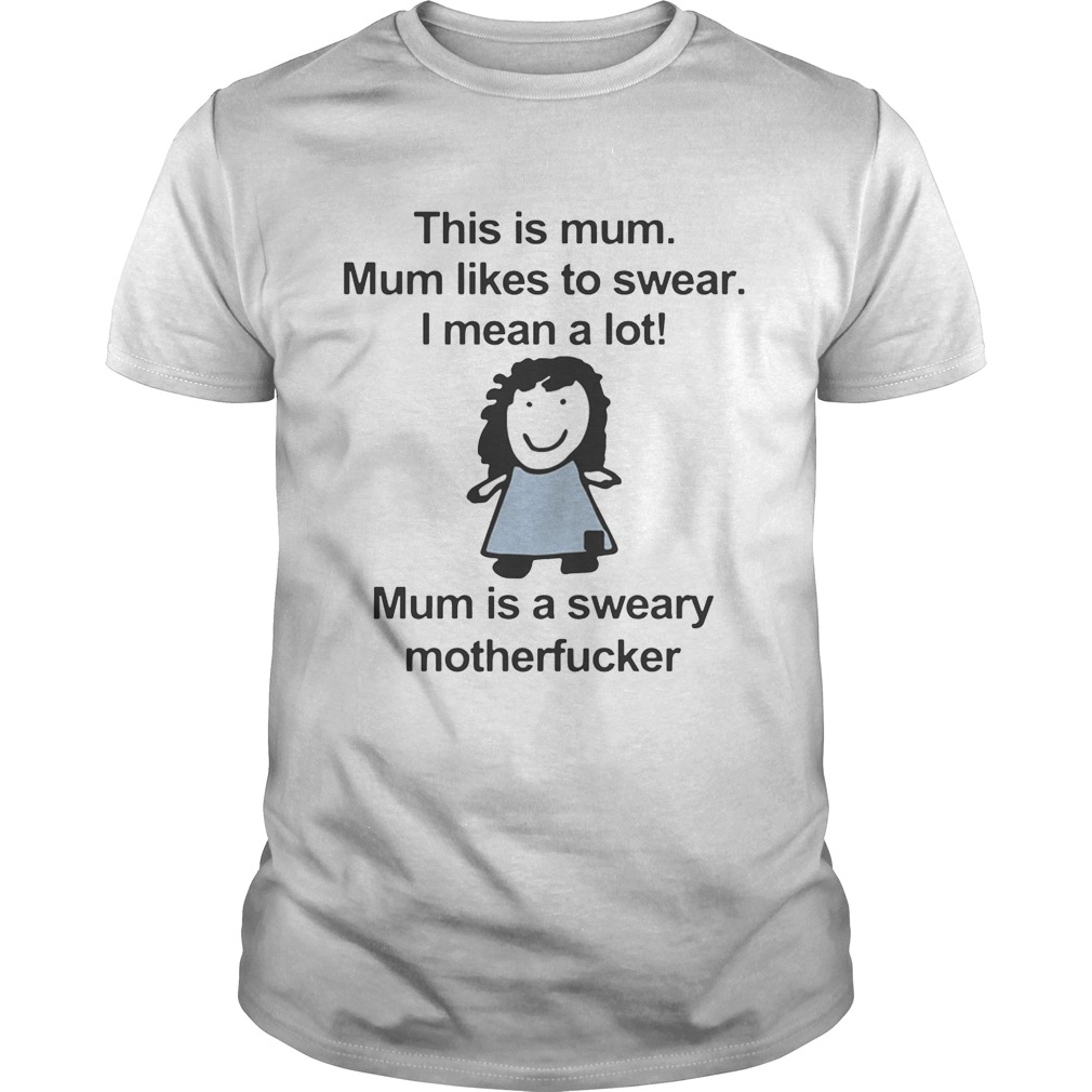 This is mum mum likes to swear I mean a lot mum is a sweary motehrfucker shirts