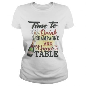 Time to drink champagne and dance on the table ladies tee