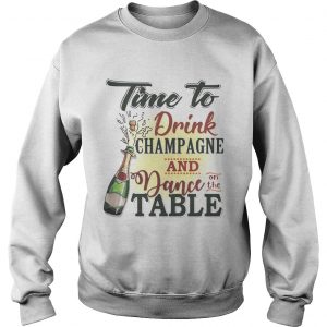 Time to drink champagne and dance on the table sweatshirt