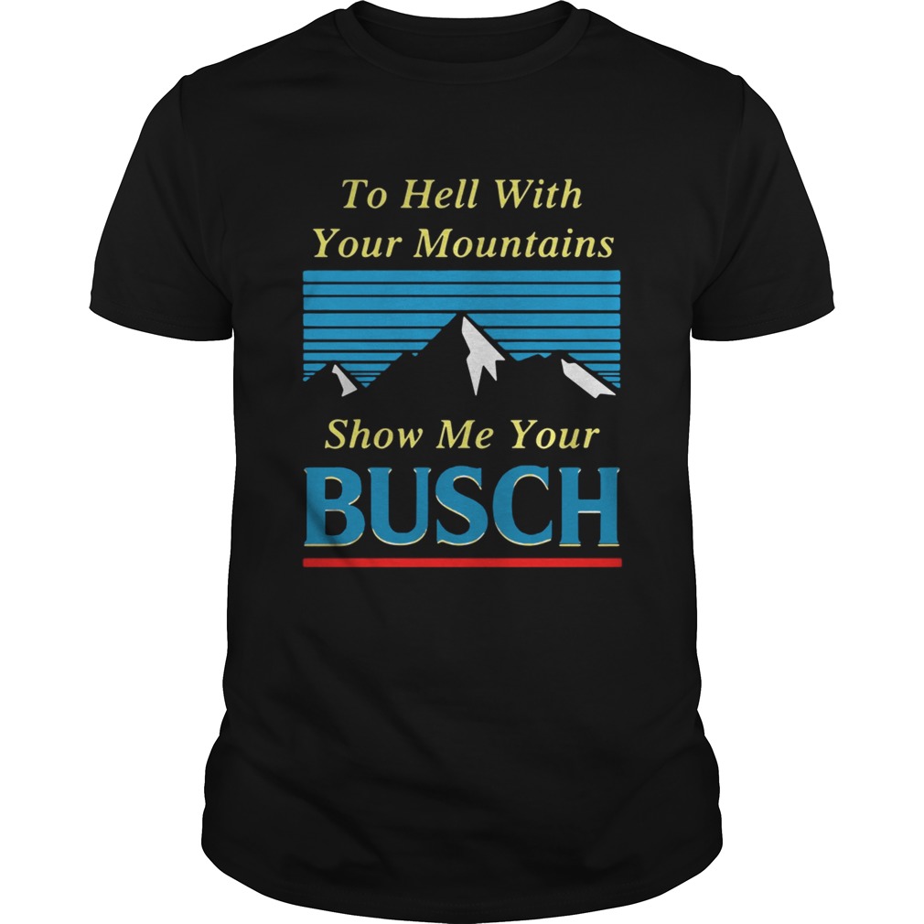 To hell with your mountains show me your Busch shirts