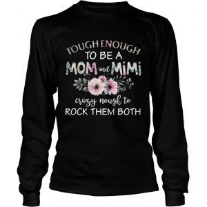 Tough enough to be a mom and Mimi crazy Nought to rock them both longsleeve tee