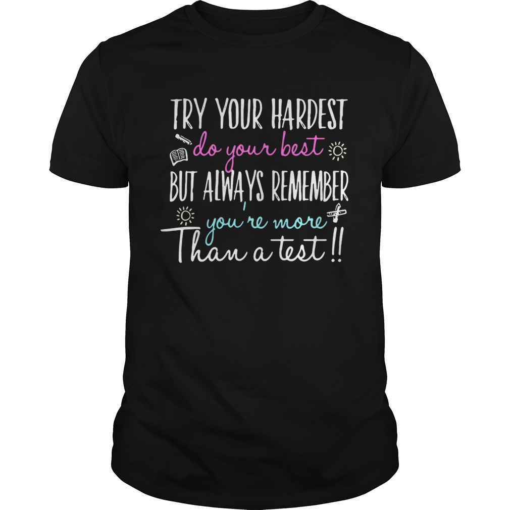 Try your hardest do your best but always remember you’re more than a test shirts