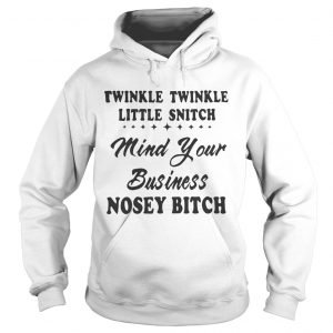 Twinkle twinkle little snitch mind your business nosey bitch hoodie