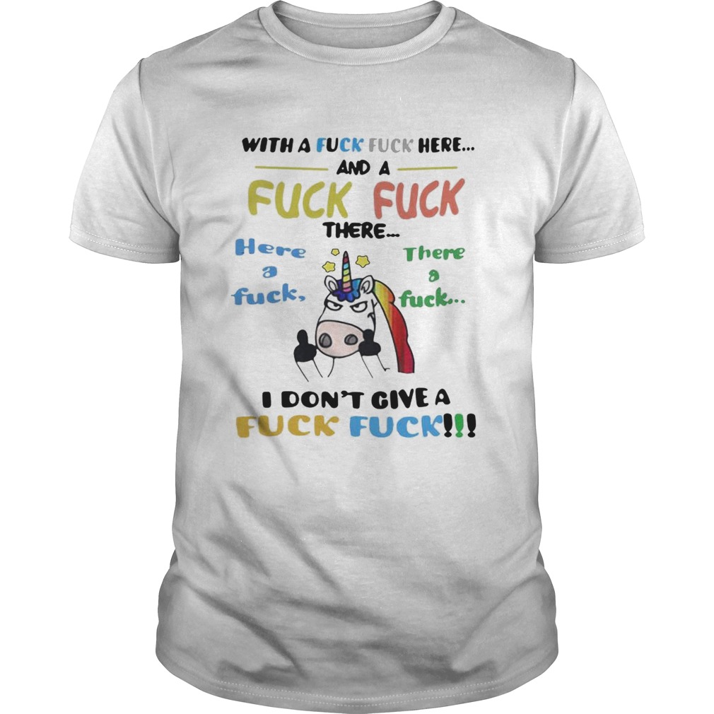 Unicorn With a fuck fuck here and fuck fuck there here a fuck shirts