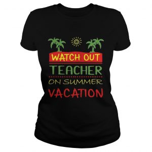 Watch Out Teacher On Summer Vacation ladies tee