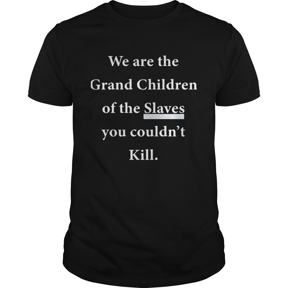 We Are The Grandchildren Of The Slaves You Couldn’t Kill Shirts