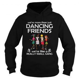 Were more than just dancing friends were like really small gang hoodie