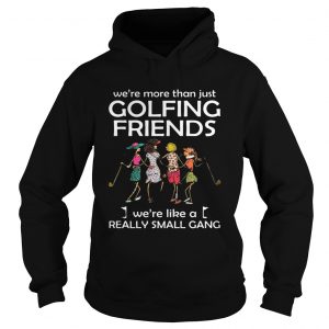 Were more than just golfing friends were like a really small gong hoodie