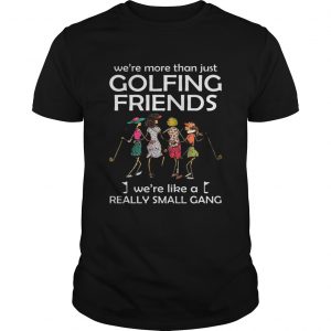 Were more than just golfing friends were like a really small gong unisex