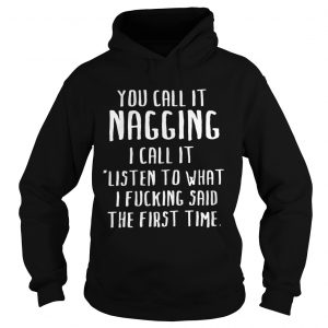 You call it nagging I call it listen to what I fucking said the first time hoodie