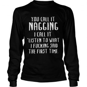 You call it nagging I call it listen to what I fucking said the first time longsleeve tee