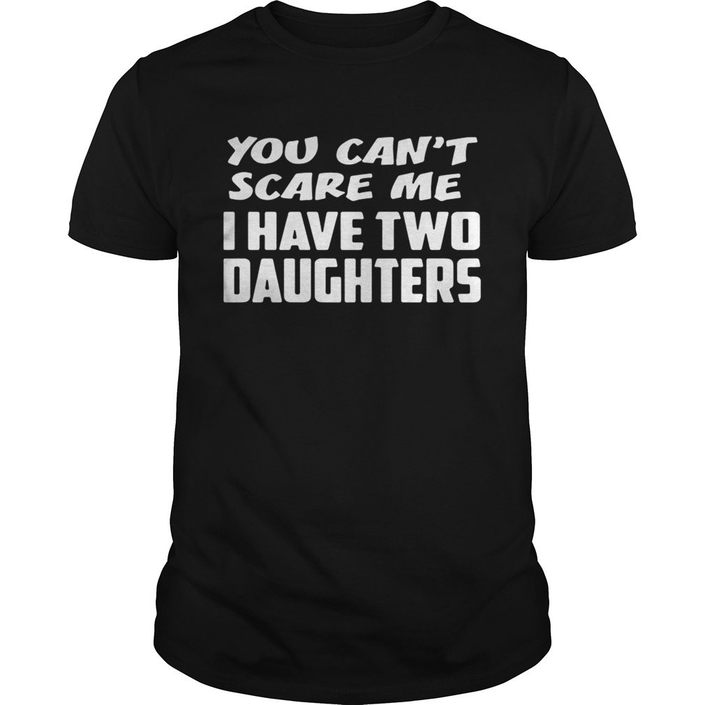 You can’t scare me I have two daughters shirts