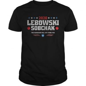 2020 Lebowski Sobchak this aggression will not stand man unisex