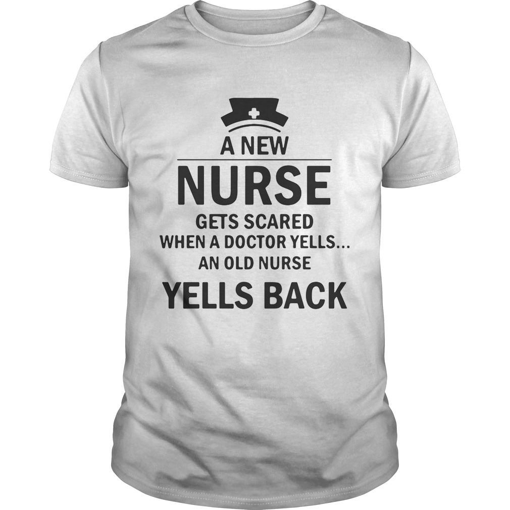 A now nurse gets scared when a doctor yells an old nurse yells back shirts