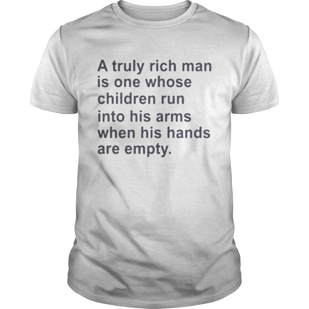 A truly rich man is on whose children run into his arms when his hands are empty shirts