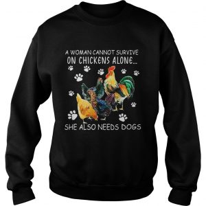 A woman cannot survive on chicken alone she also needs dogs sweatshirt