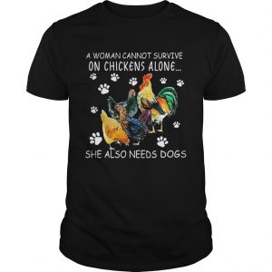 A woman cannot survive on chicken alone she also needs dogs unisex