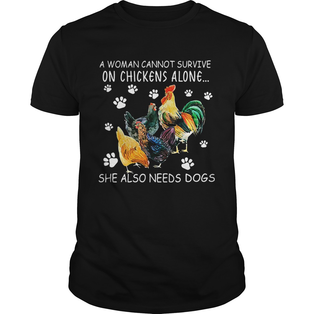 A woman cannot survive on chicken alone she also needs dogs shirts