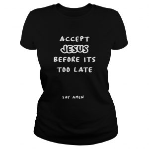 Accept Jesus before its too late say amen ladies tee