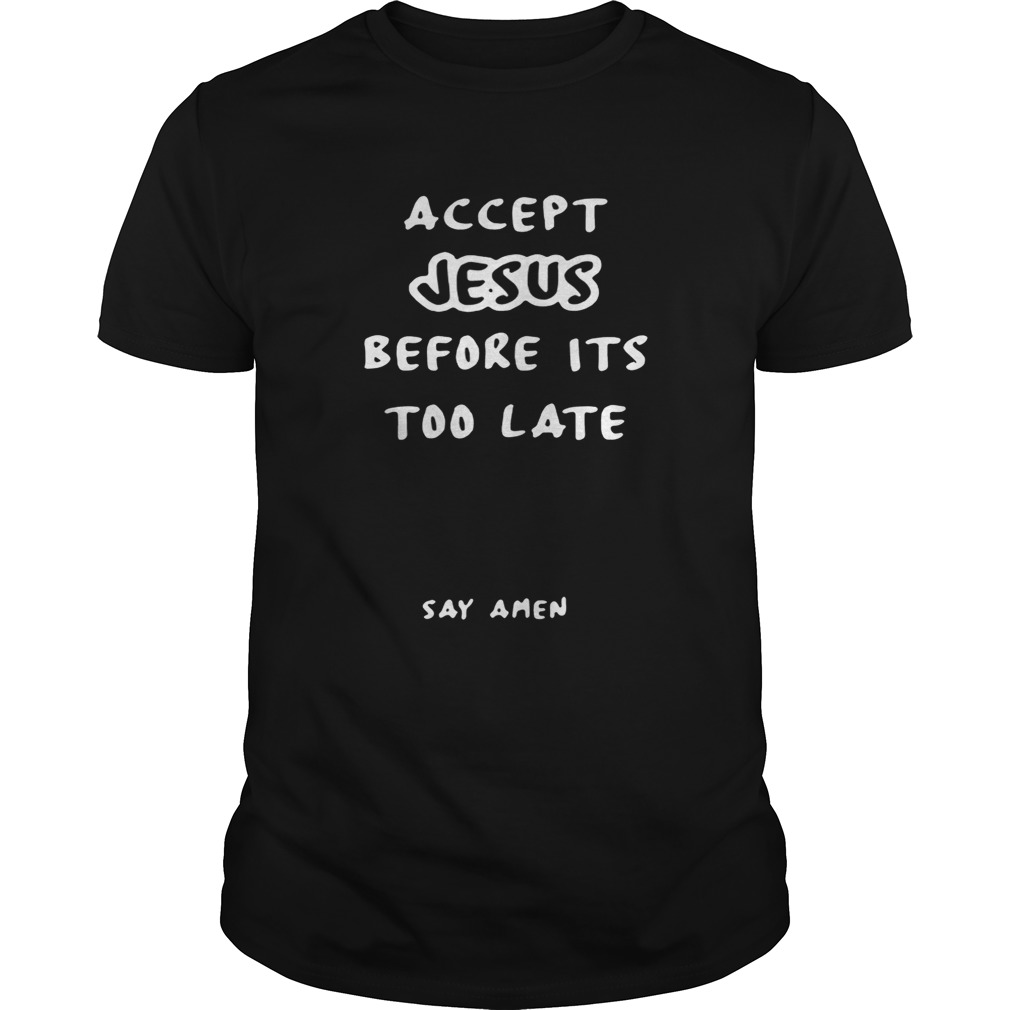 Accept Jesus before it’s too late say amen shirts