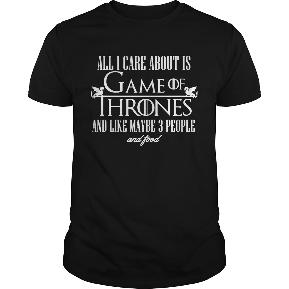 All I care about is Game of Thrones and maybe like 3 people and food shirts