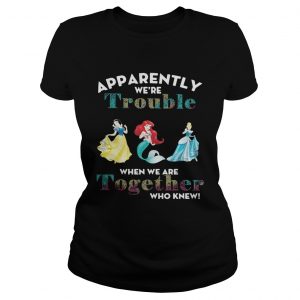 Apparently were trouble when we are together who knew ladies tee