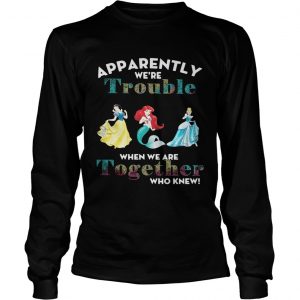 Apparently were trouble when we are together who knew longsleeve tee