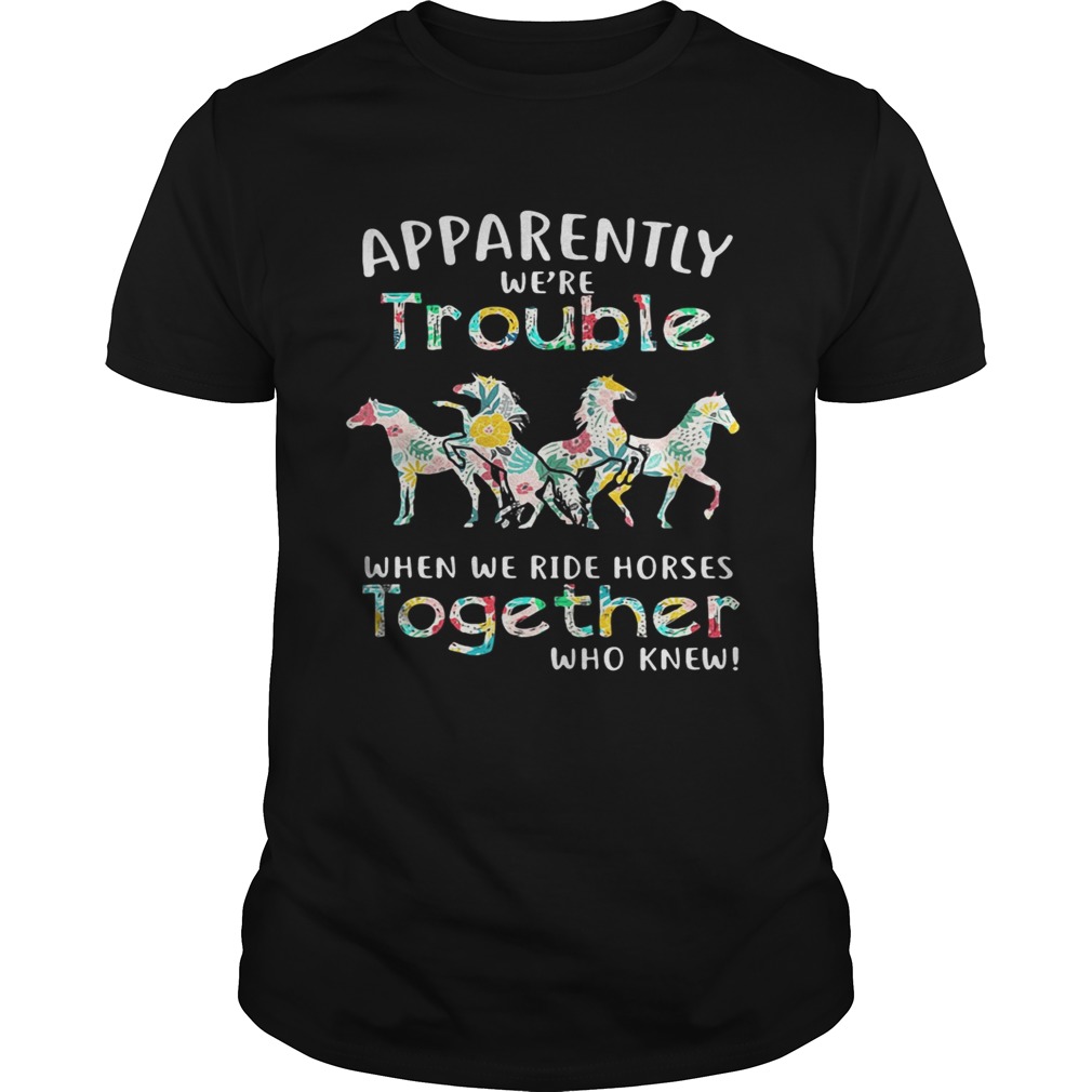 Apparently we’re trouble when we ride Horses together who knew shirts