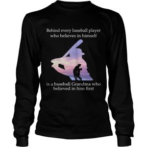 Behind every baseball player who believes in himself is a baseball grandma longsleeve tee