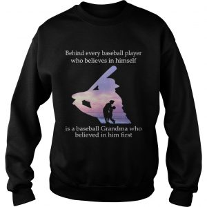 Behind every baseball player who believes in himself is a baseball grandma sweatshirt