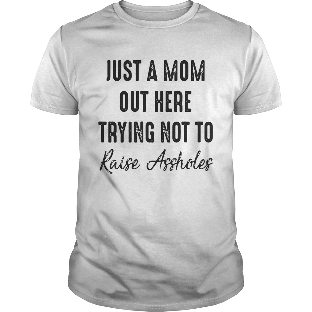 Best Just a mom out here trying not to raise assholes shirts