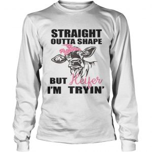 Best Straight outta shape but heifer Im tryin longsleeve tee