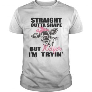 Best Straight outta shape but heifer Im tryin unisex