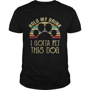 Best Vintage Hold my drink I gotta pet this dog unisex