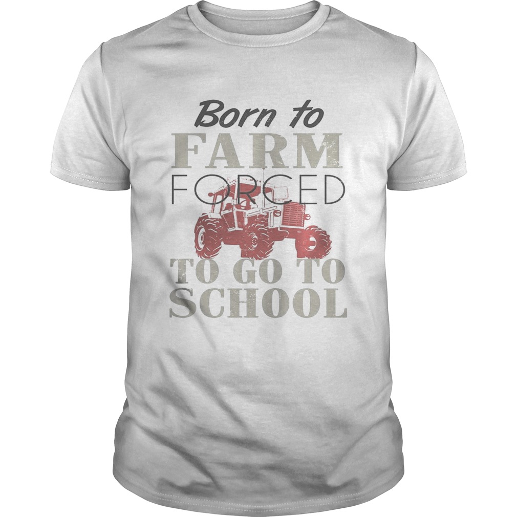 Born To Farm Forced To Go To School Shirts