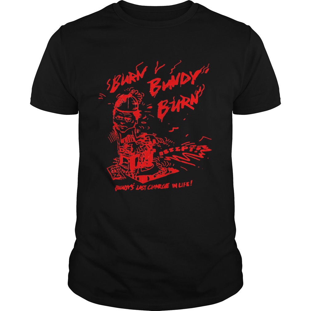 Burn Bundy Burn Buford last charge in life shirts